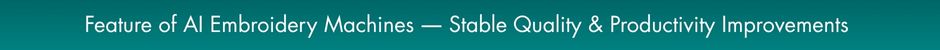 Feature of AI Embroidery Machines ― Stable Quality & Productivity Improvements 